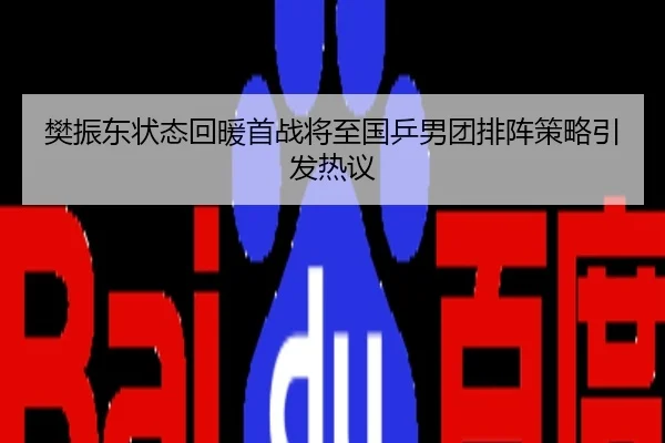 樊振东状态回暖首战将至国乒男团排阵策略引发热议